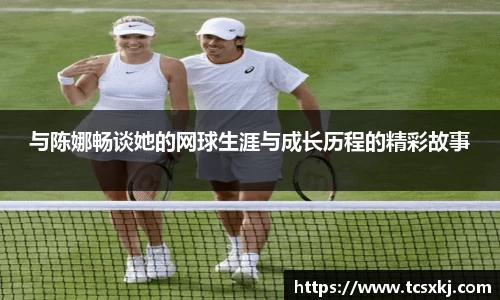 与陈娜畅谈她的网球生涯与成长历程的精彩故事
