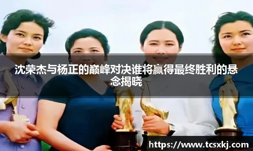 沈荣杰与杨正的巅峰对决谁将赢得最终胜利的悬念揭晓